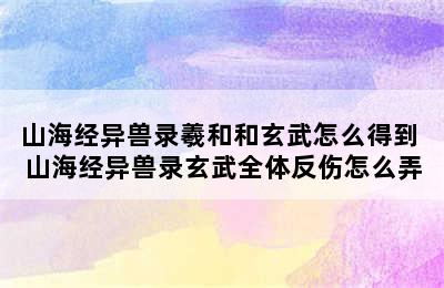 山海经异兽录羲和和玄武怎么得到 山海经异兽录玄武全体反伤怎么弄